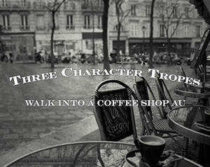 play Three Character Tropes Walk Into A Coffee Shop Au