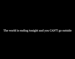 The World Is Ending Tonight And You Can'T Go Outside