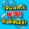 play Trouble With Bubbles