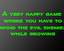 A Very Happy Game Where You Have To Avoid The Evil Enemies While Growing