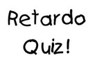 The Retardo Quiz!