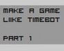 play Make A Game Like Timebot: Part 1