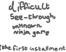 play Difficult, See-Through, Unknown Ninja
