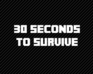 30 Seconds To Survive