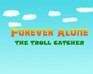 play Forever Alone - The Troll Catcher