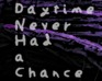 play Daytime Never Had A Chance