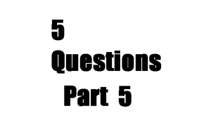 5 Questions Part 5