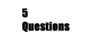 5 Questions Part 1