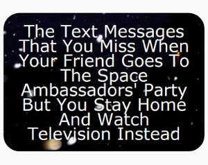 play The Text Messages That You Miss When Your Friend Goes To The Space Ambassadors' Party But You Stay Home