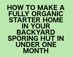 How To Grow A Fully Organic Starter Home In Your Backyard Sporing Hut In Under One Month