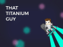 play That Titanium Guy