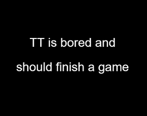 play Tt Is Bored And Should Finish A Game