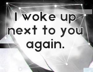 play I Woke Up Next To You Again.