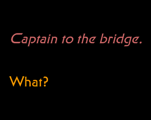 play Captain To The Bridge.