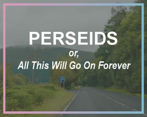 play Perseids, Or, All This Will Go On Forever