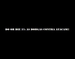 play Do Or Die 27: As Dorgas Contra-Atacam!!