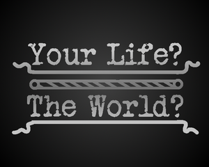 play Your Life? The World?