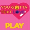 play You Gotta Text Love