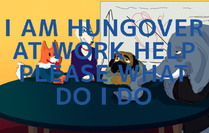 play I Am Hungover At Work Help Please What Do I Do