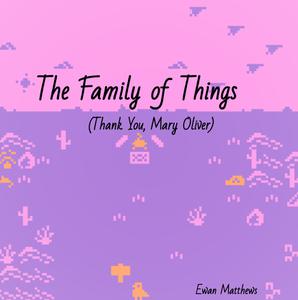 play The Family Of Things (Thank You, Mary Oliver)