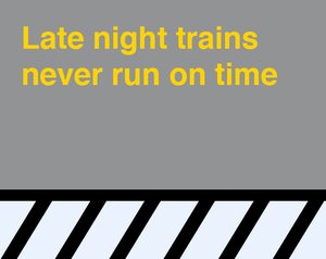 Late Night Trains Never Run On Time