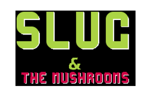 Slug & The Mushrooms