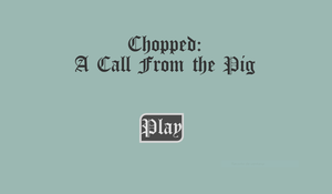 play Chopped: A Call From The Pig