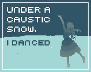 play Under A Caustic Snow, I Danced