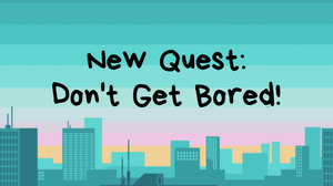 New Quest: Don'T Get Bored!