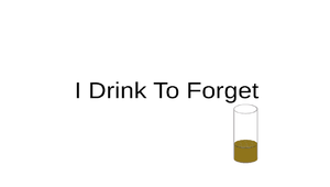 I Drink To Forget