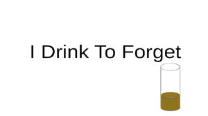 I Drink To Forget