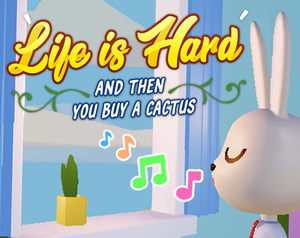 play Life Is Hard, And Then You Buy A Cactus