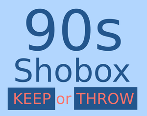 90S Shoebox: Keep It Or Throw It Away