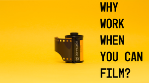 play Why Work When You Can Film?