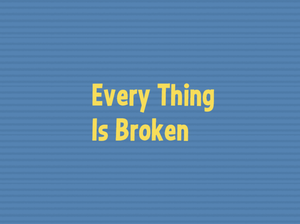 Every Thing Is Broken