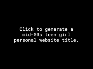 play Mid-00S Teen Girl Personal Website Name Generator
