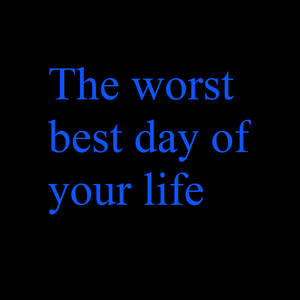 The Worst Best Day Of Your Life