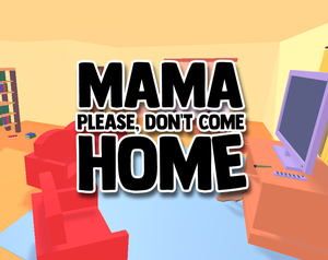 play Mama Please, Dont Come Home