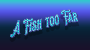 A Fish Too Far