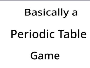 play Basically A Periodic Table Game (Jam Version)