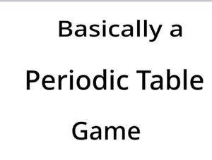 Basically A Periodic Table Game (Jam Version)