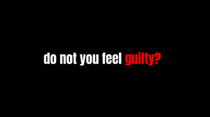 play Do You Not Feel Guilty?