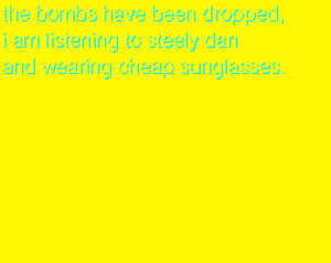 play The Bombs Have Been Dropped, I Am Listening To Steely Dan And Wearing Cheap Sunglasses.