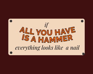 All You Have Is A Hammer