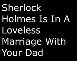 play Sherlock Holmes Is In A Loveless Marriage With Your Dad