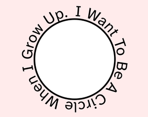 I Want To Be A Circle When I Grow Up.