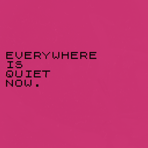 play Everywhere Is Quiet Now.