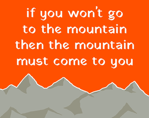 play If You Won'T Go To The Mountain Then The Mountain Must Come To You