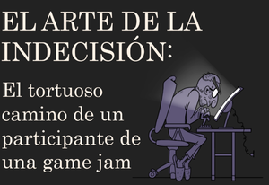 El Arte De La Indecisión: El Tortuoso Camino De Un Participante De Una Game Jam