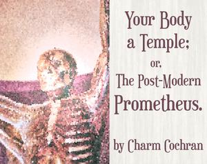 play Your Body A Temple, Or The Postmodern Prometheus